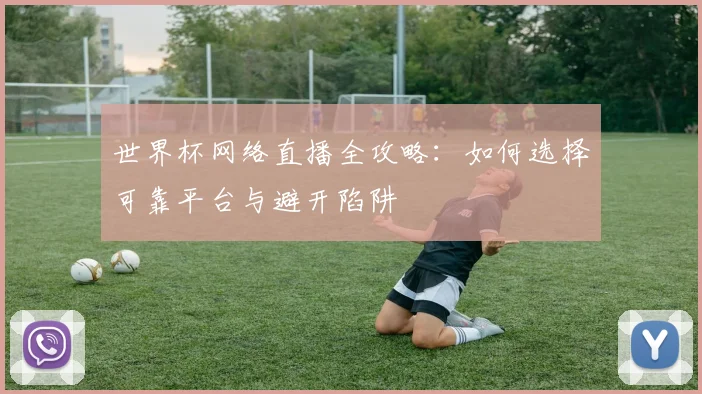 世界杯网络直播全攻略:如何选择可靠平台与避开陷阱