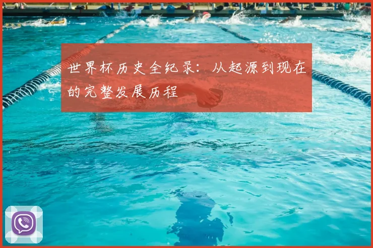 世界杯历史全纪录：从起源到现在的完整发展历程