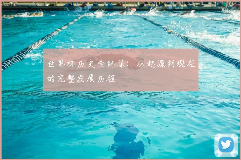 世界杯历史全纪录：从起源到现在的完整发展历程