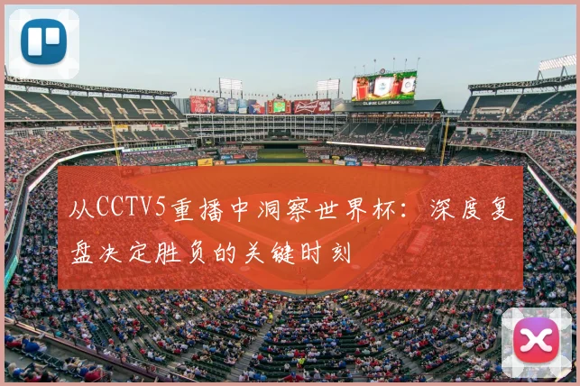 从CCTV5重播中洞察世界杯：深度复盘决定胜负的关键时刻