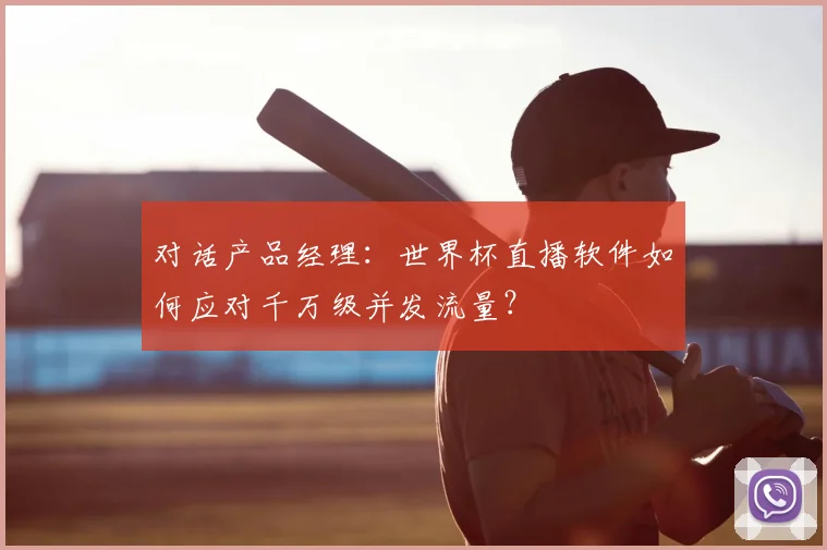 对话产品经理：世界杯直播软件如何应对千万级并发流量？