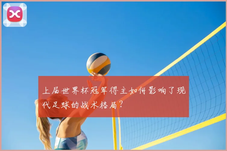 上届世界杯冠军得主如何影响了现代足球的战术格局？
