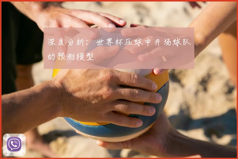 深度分析：世界杯压球中开场球队的预测模型