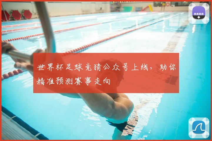 世界杯足球竞猜公众号上线，助你精准预测赛事走向