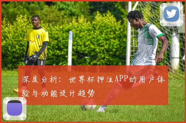 深度分析：世界杯押注APP的用户体验与功能设计趋势