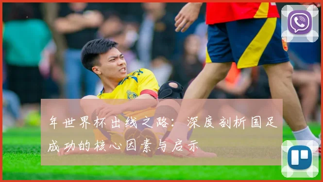 年世界杯出线之路：深度剖析国足成功的核心因素与启示