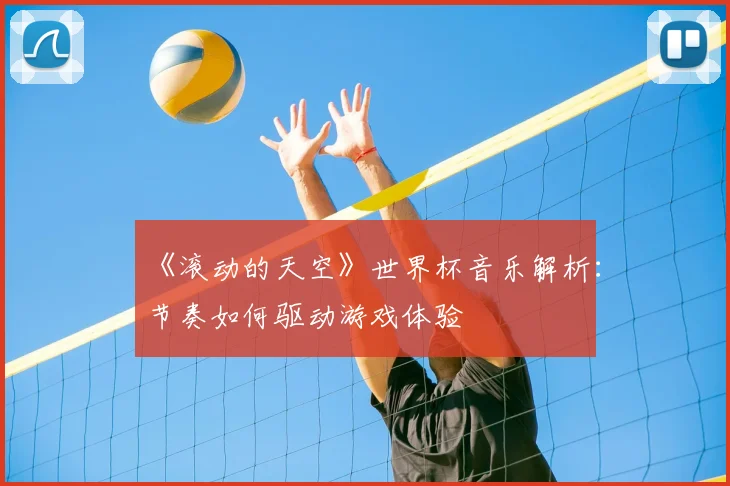 《滚动的天空》世界杯音乐解析：节奏如何驱动游戏体验