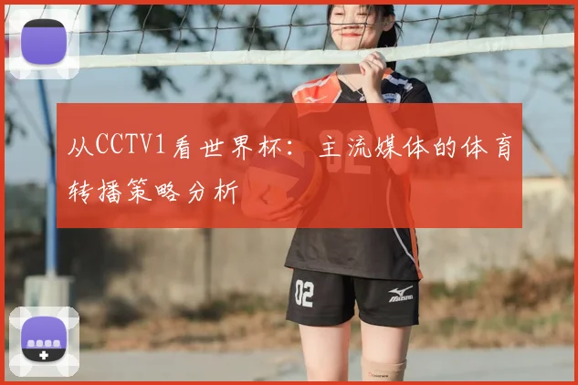 从CCTV1看世界杯：主流媒体的体育转播策略分析