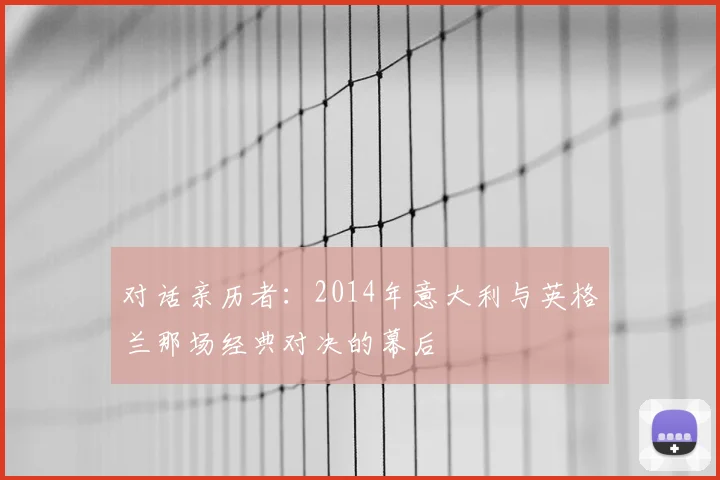 对话亲历者：2014年意大利与英格兰那场经典对决的幕后