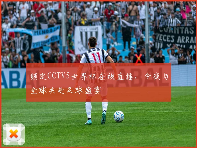 锁定CCTV5世界杯在线直播，今夜与全球共赴足球盛宴