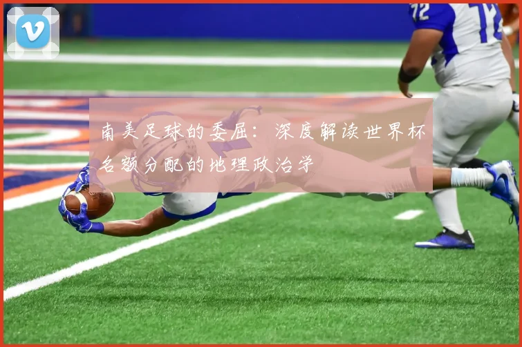南美足球的委屈：深度解读世界杯名额分配的地理政治学
