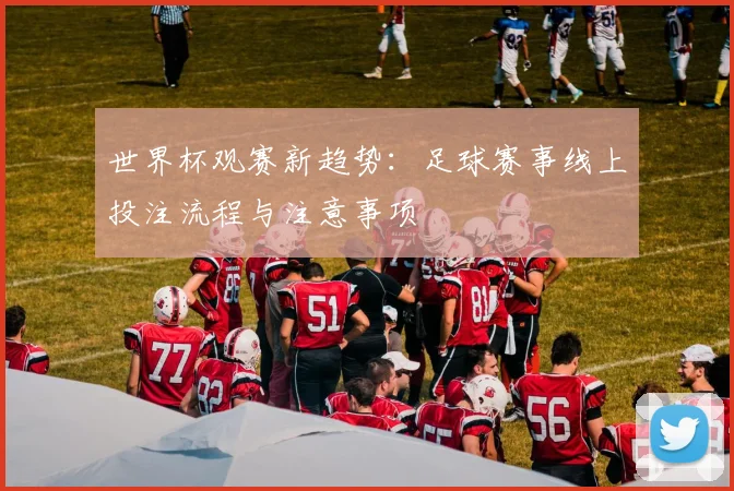 世界杯观赛新趋势：足球赛事线上投注流程与注意事项