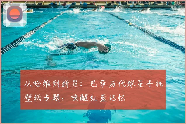 从哈维到新星：巴萨历代球星手机壁纸专题，唤醒红蓝记忆