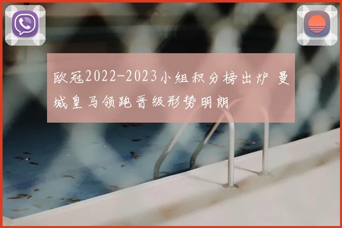欧冠2022-2023小组积分榜出炉 曼城皇马领跑晋级形势明朗