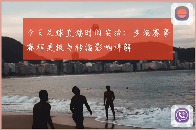 今日足球直播时间安排：多场赛事赛程更换与转播影响详解