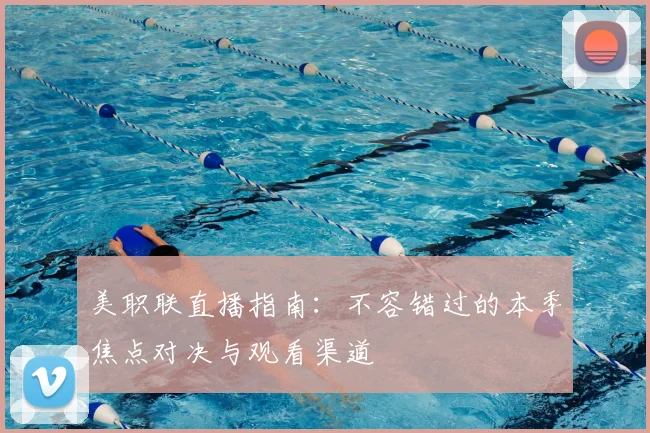 美职联直播指南：不容错过的本季焦点对决与观看渠道