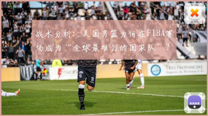 战术分析：美国男篮为何在FIBA赛场成为“全球最难打的国家队”？