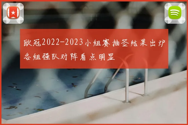 欧冠2022-2023小组赛抽签结果出炉各组强队对阵看点明显