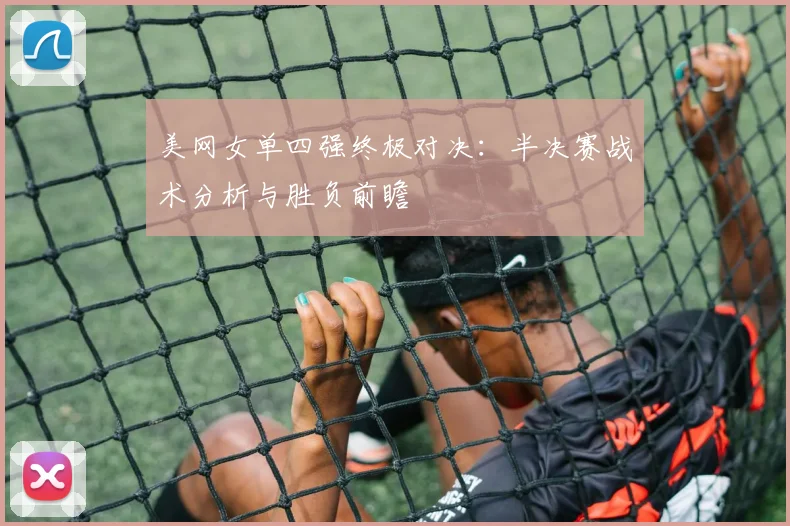 美网女单四强终极对决：半决赛战术分析与胜负前瞻