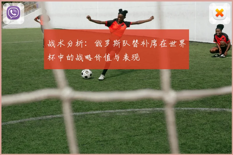 战术分析：俄罗斯队替补席在世界杯中的战略价值与表现