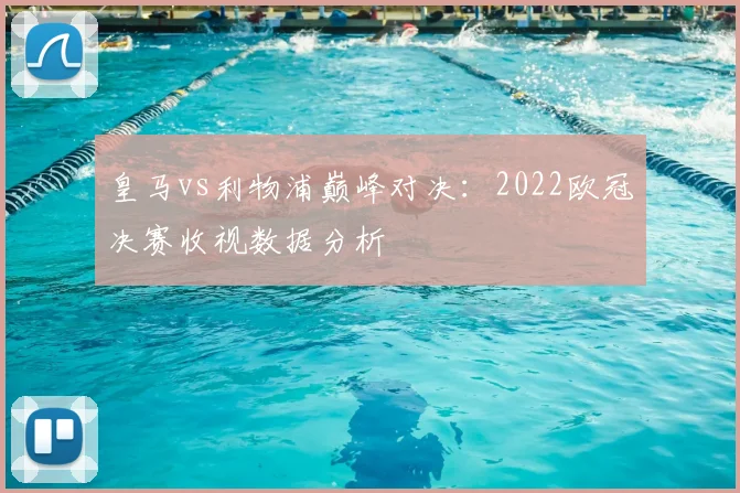 皇马vs利物浦巅峰对决：2022欧冠决赛收视数据分析